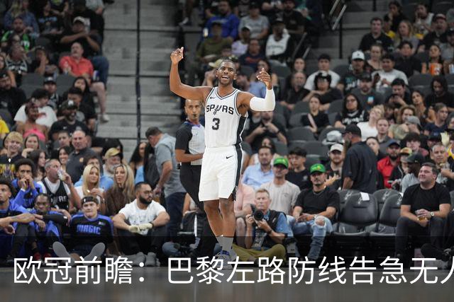 欧冠前瞻：巴黎左路防线告急无人盯亚马尔，巴萨防线损兵折将