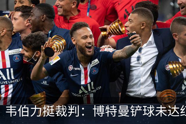 韦伯力挺裁判：博特曼铲球未达红牌标准，VAR不应改判